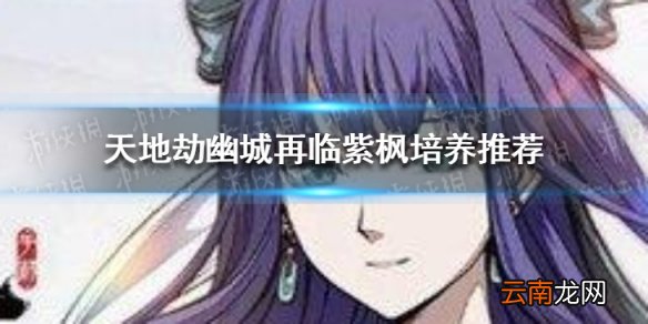 天地劫紫枫怎么样 天地劫幽城再临紫枫培养推荐