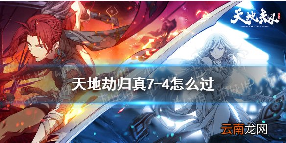 天地劫归真7-4怎么过 天地劫幽城再临7-4归真通关攻略