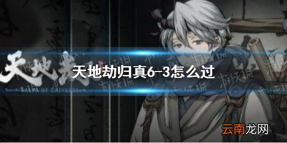 天地劫归真6-3怎么过 天地劫幽城再临6-3归真通关攻略