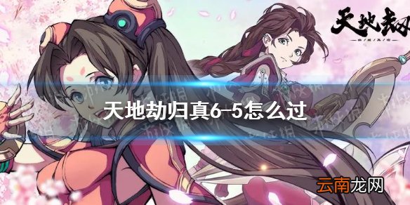 天地劫归真6-5怎么过 天地劫幽城再临6-5归真通关攻略
