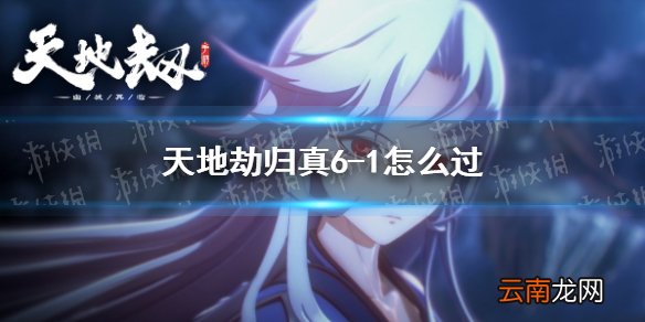 天地劫归真6-1怎么过 天地劫幽城再临6-1归真通关攻略