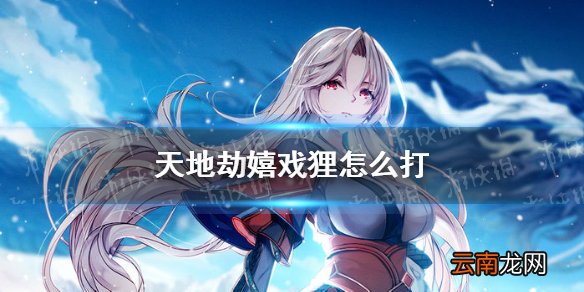 天地劫嬉戏狸怎么打 天地劫幽城再临嬉戏狸攻略