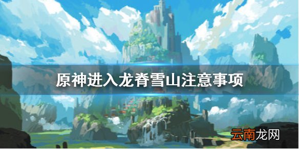 原神进入龙脊雪山要注意什么 原神进入龙脊雪山注意事项