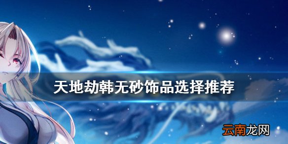 天地劫韩无砂饰品怎么选 天地劫幽城再临韩无砂饰品选择推荐