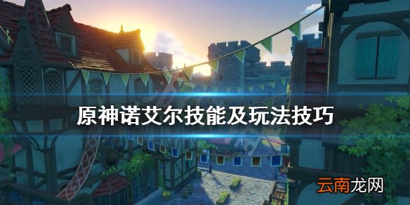 原神诺艾尔怎么样 原神诺艾尔技能及玩法技巧