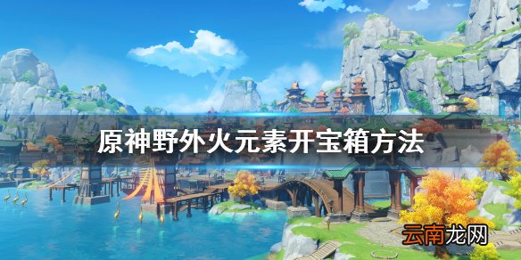 原神野外宝箱怎么开 原神野外火元素开宝箱方法