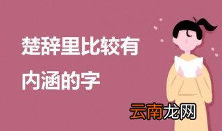 楚辞里比较有内涵的字 楚辞有内涵的字介绍