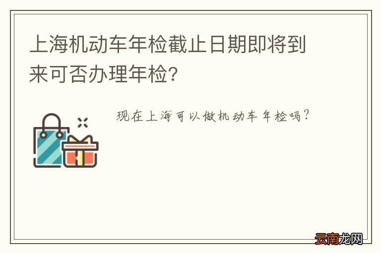 上海机动车年检截止日期即将到来可否办理年检?