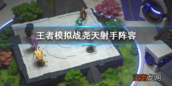 王者模拟战尧天射手阵容介绍 版本强势阵容解析