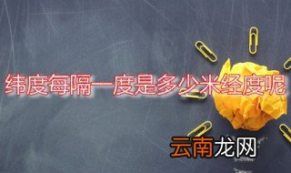 纬度每隔一度是多少米经度呢 经纬线的走向是怎样的