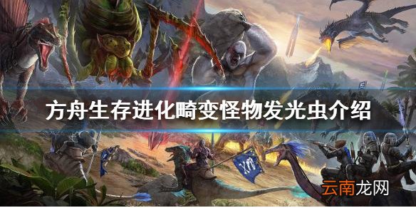方舟生存进化畸变怪物有哪些 畸变怪物发光虫介绍