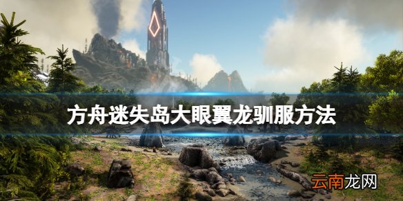 方舟生存进化迷失岛大眼翼龙怎么驯 方舟迷失岛大眼翼龙驯服