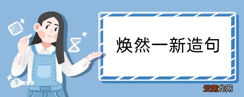 焕然一新造句 焕然一新造句咋写