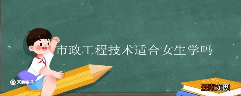 市政工程技术适合女生学吗 女生学市政工程技术好吗