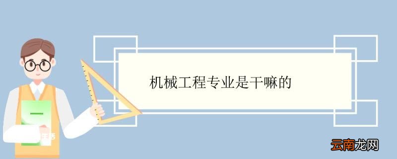机械工程专业是干嘛的 机械工程专业就业方向
