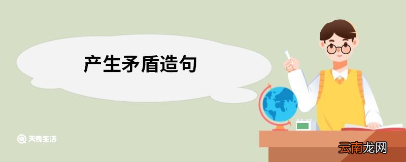 产生矛盾造句 产生矛盾的意思