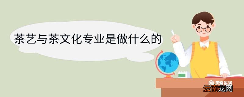 茶艺与茶文化专业是做什么的 茶艺与茶文化专业就业前景