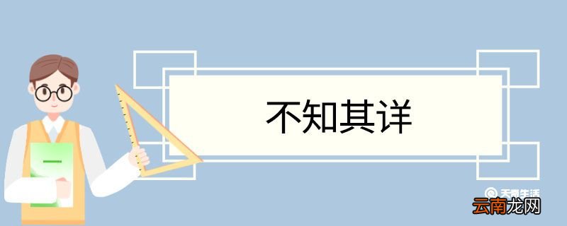 不知其详造句 不知其详意思