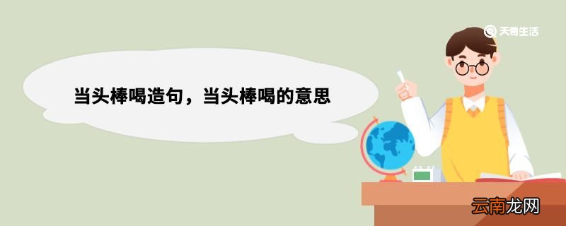 当头棒喝造句，当头棒喝的意思 当头棒喝造句举例