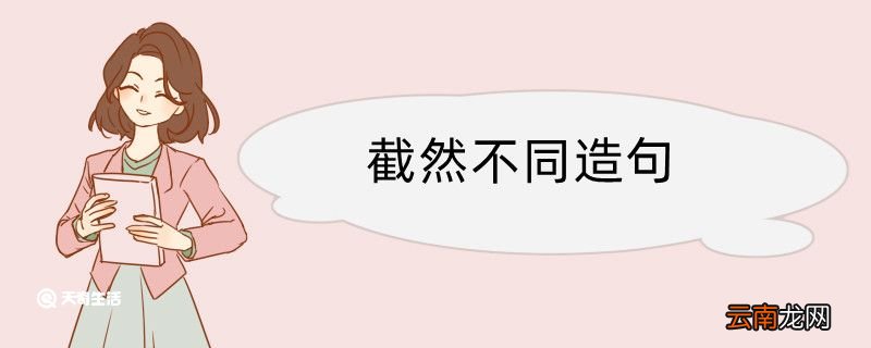 截然不同造句 截然不同造句咋写