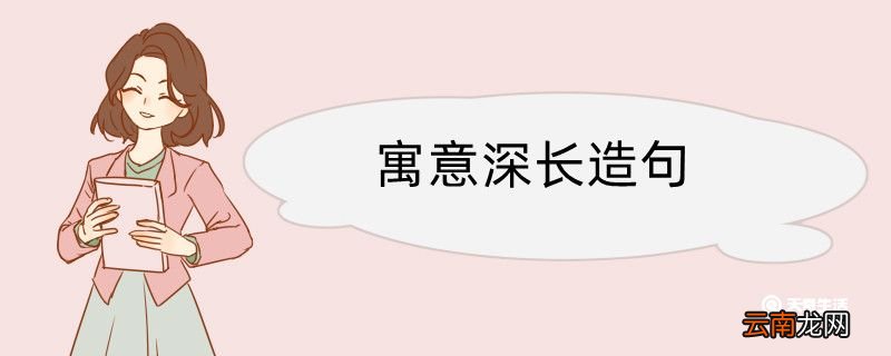寓意深长造句 寓意深长造句咋写