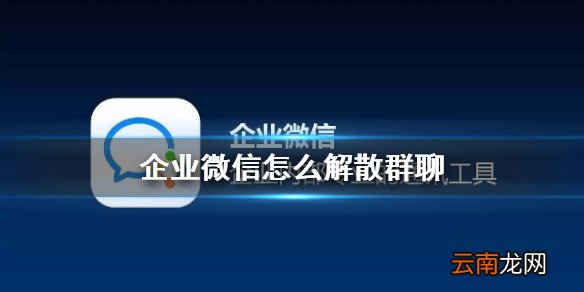 企业微信怎么解散群聊 企业微信群聊解散攻略
