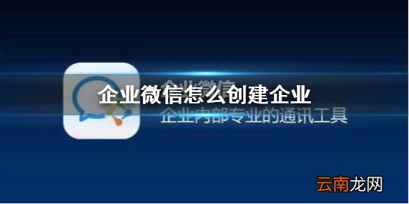 企业微信怎么创建企业 企业微信企业创建攻略