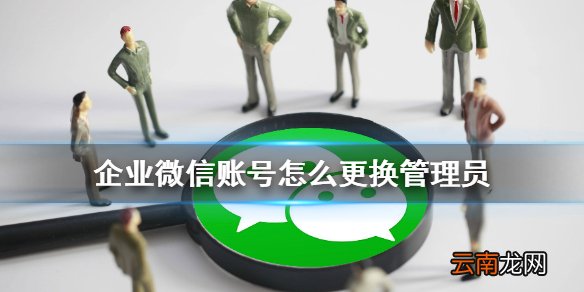 企业微信账号怎么更换管理员 企业微信账号管理员更换方法