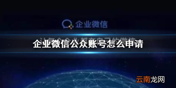 企业微信公众账号怎么申请 企业微信公众账号开通方法
