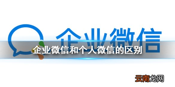 企业微信和个人微信的区别介绍 企业微信和个人微信有什么区别