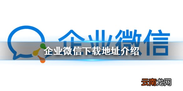 企业微信怎么下载 企业微信下载地址介绍