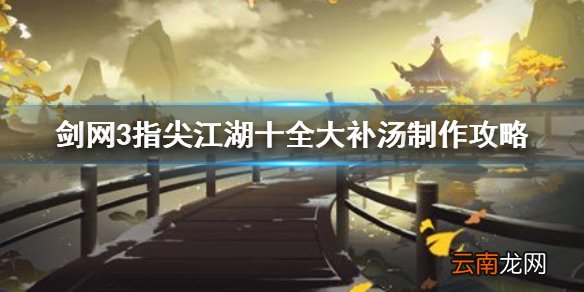 剑网3指尖江湖十全大补汤怎么做 剑网3指尖江湖十全大补汤制作攻略