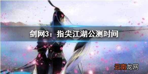 剑网3：指尖江湖什么时候公测 剑网3：指尖江湖公测时间