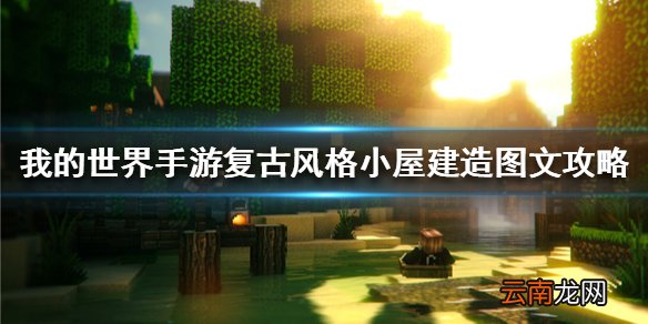 我的世界手游复古风格小屋建造图文攻略 复古风格小屋怎么建
