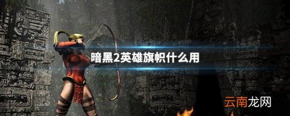 暗黑2英雄旗帜什么用 暗黑破坏神2英雄旗帜作用