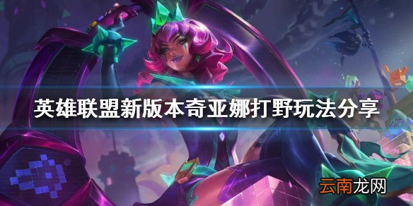 英雄联盟奇亚娜打野怎么玩 新版本奇亚娜打野玩法分享