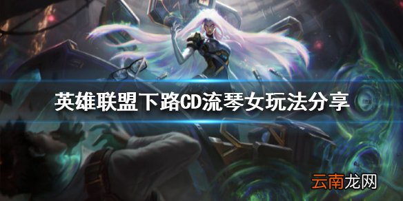 英雄联盟新版本琴女怎么玩 下路CD流琴女玩法分享