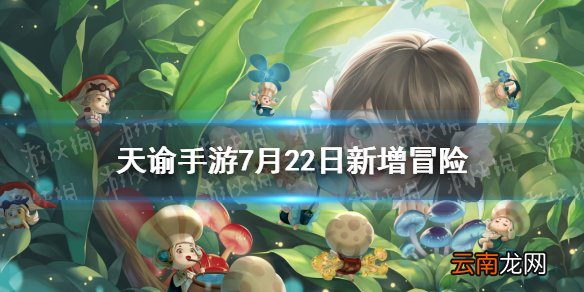 天谕手游7月22日新增冒险汇总 天谕手游7月22日新冒险有什么