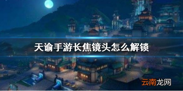 天谕手游长焦镜头怎么解锁 天谕长焦镜头解锁方法