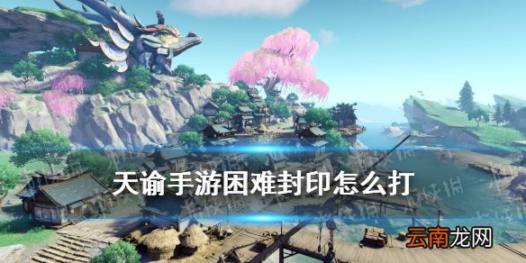 天谕手游封印困难副本攻略 天谕困难封印司空瑶孽龙怎么打_石灵