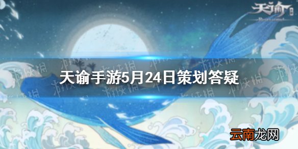 天谕手游家园水族馆上线时间 天谕手游5月24日策划答疑