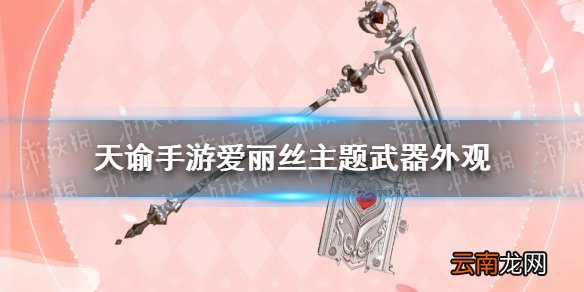 天谕手游爱丽丝武器外观怎么样 天谕手游爱丽丝主题武器外观