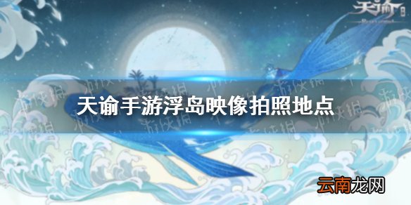天谕手游家园打卡点 天谕手游浮岛映像拍照全地点汇总