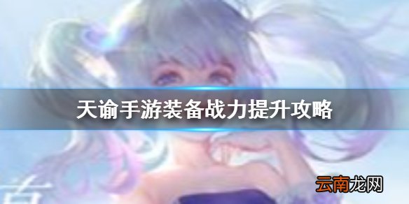 天谕手游装备如何提升 天谕手游装备战力提升