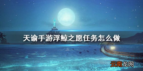 天谕手游浮鲸之愿任务怎么做 天谕手游浮鲸之愿任务攻略