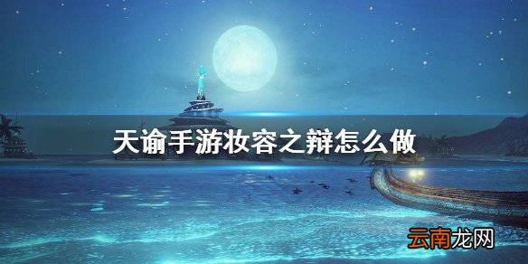 天谕手游妆容之辩怎么做 天谕手游机缘任务妆容之辩攻略