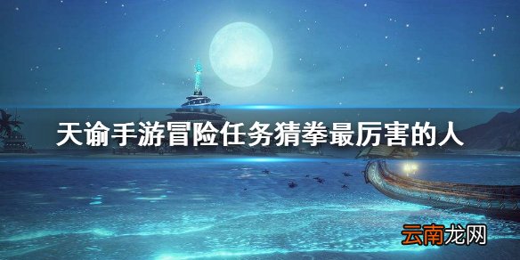 天谕手游冒险任务猜拳最厉害的人 天谕手游猜拳最厉害的人任务位置介绍
