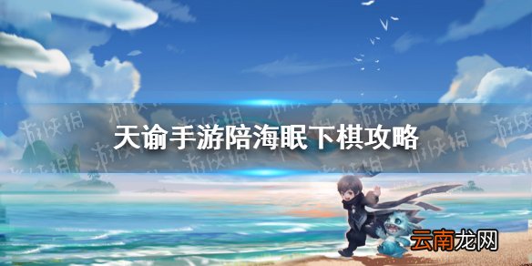 天谕手游陪海眠下棋任务攻略 天谕手游陪海眠下棋怎么做