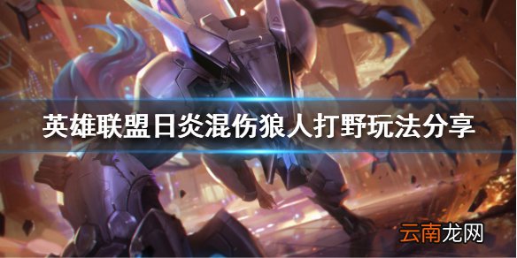 英雄联盟狼人打野怎么玩 日炎混伤狼人打野玩法分享