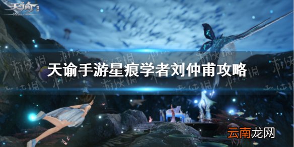 天谕手游星痕学者刘仲甫在哪 天谕手游刘仲甫棋盘星痕挑战攻略